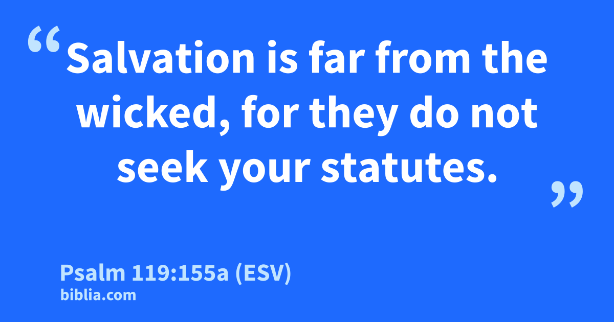 Psalm 119:155a (ESV) - “Salvation is far from the wicked…”