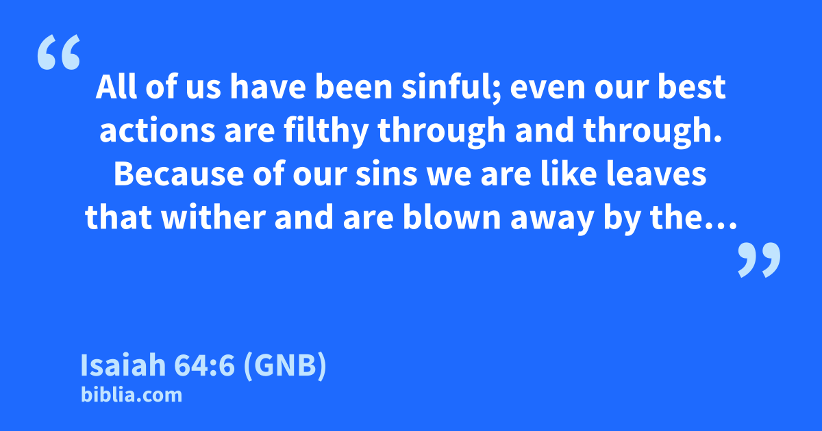 Isaiah 64:6 (GNB) - “All of us have been sinful; even our…”