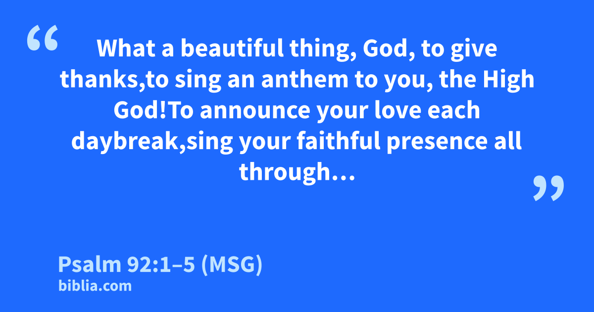 Psalm 92:1–5 (MSG) - “What a beautiful thing, God, to give…”